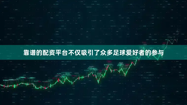 靠谱的配资平台不仅吸引了众多足球爱好者的参与