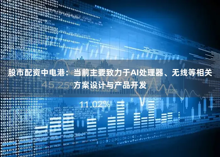 股市配资中电港：当前主要致力于AI处理器、无线等相关方案设计与产品开发