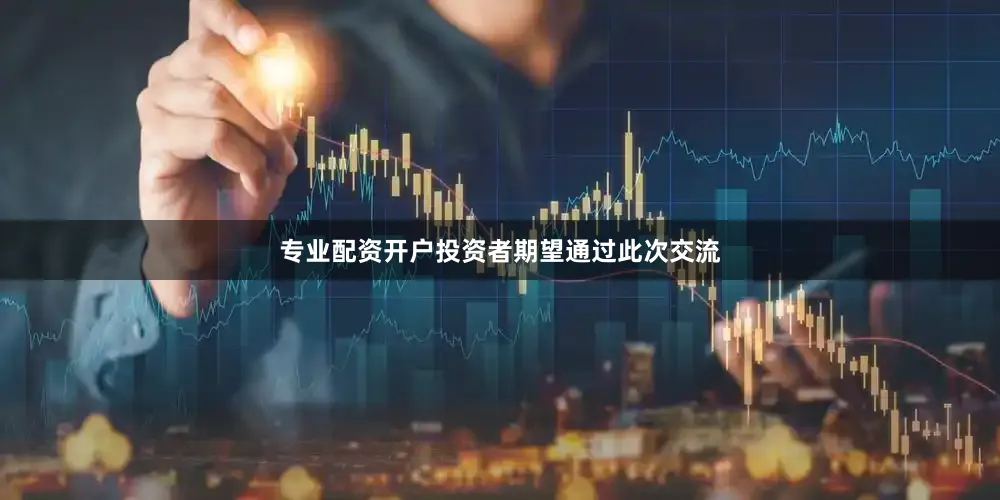专业配资开户投资者期望通过此次交流