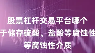 股票杠杆交易平台哪个好用于储存硫酸、盐酸等腐蚀性介质