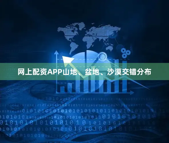 网上配资APP山地、盆地、沙漠交错分布