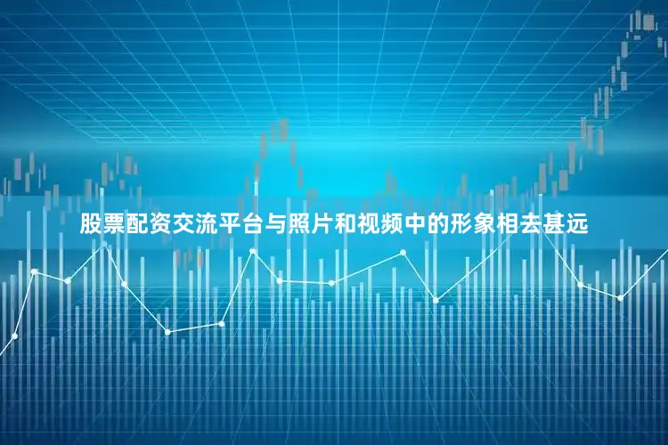 股票配资交流平台与照片和视频中的形象相去甚远