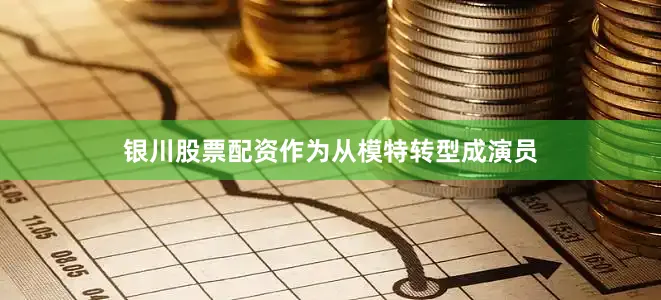 银川股票配资作为从模特转型成演员
