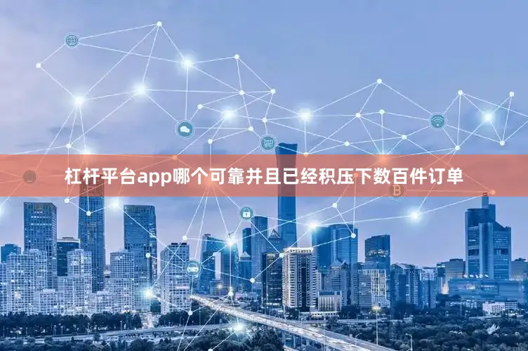 杠杆平台app哪个可靠并且已经积压下数百件订单
