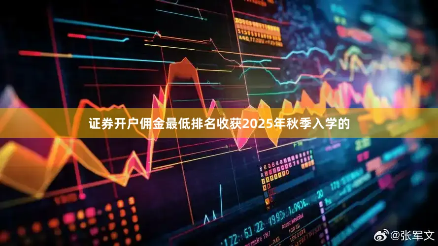证券开户佣金最低排名收获2025年秋季入学的