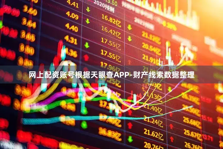 网上配资账号根据天眼查APP-财产线索数据整理