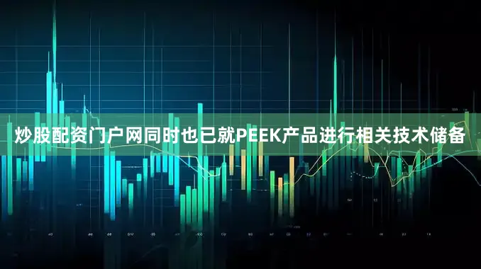 炒股配资门户网同时也已就PEEK产品进行相关技术储备